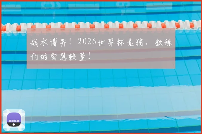 战术博弈!2026世界杯竞猜,教练们的智慧较量!