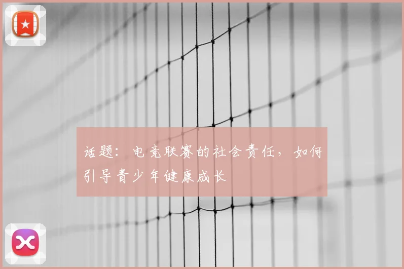 话题:电竞联赛的社会责任,如何引导青少年健康成长