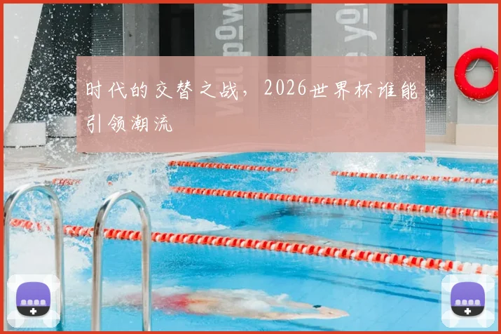 时代的交替之战,2026世界杯谁能引领潮流
