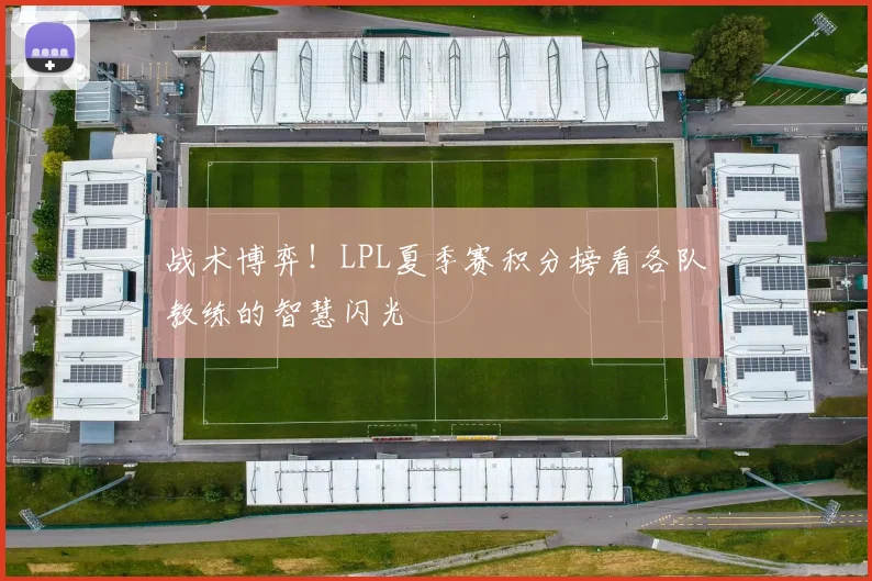 战术博弈!LPL夏季赛积分榜看各队教练的智慧闪光