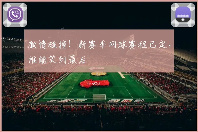 激情碰撞!新赛季网球赛程已定,谁能笑到最后