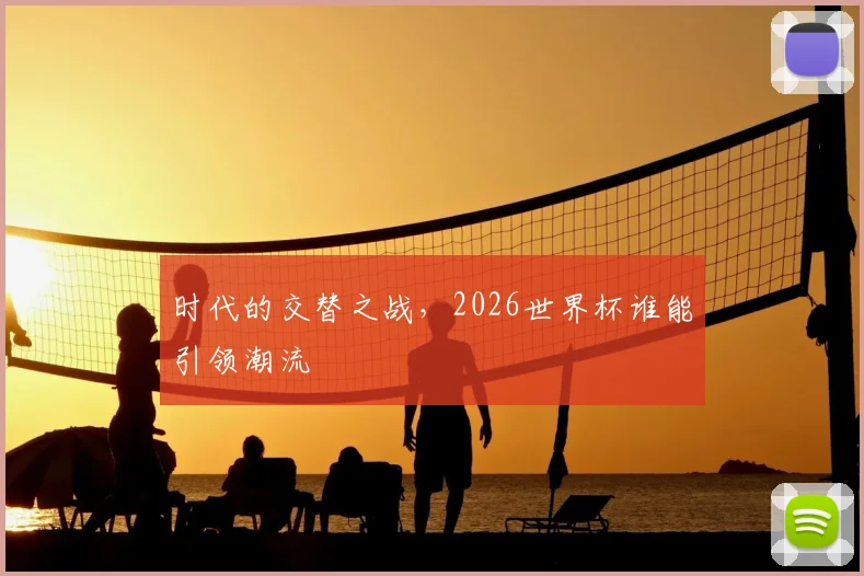 时代的交替之战，2026世界杯谁能引领潮流