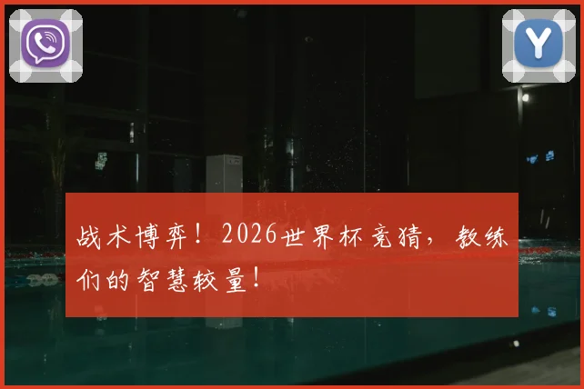 战术博弈!2026世界杯竞猜,教练们的智慧较量!