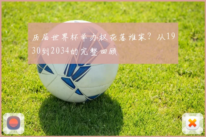 历届世界杯举办权花落谁家？从1930到2034的完整回顾