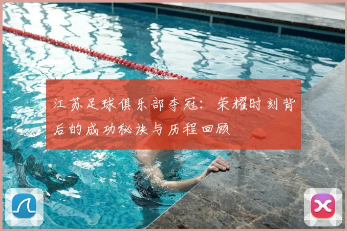 江苏足球俱乐部夺冠:荣耀时刻背后的成功秘诀与历程回顾