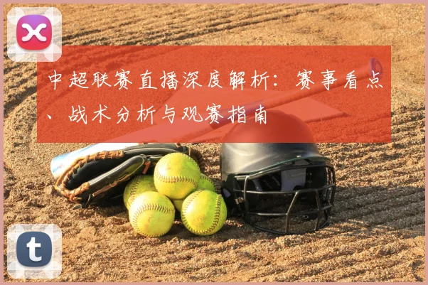 中超联赛直播深度解析：赛事看点、战术分析与观赛指南