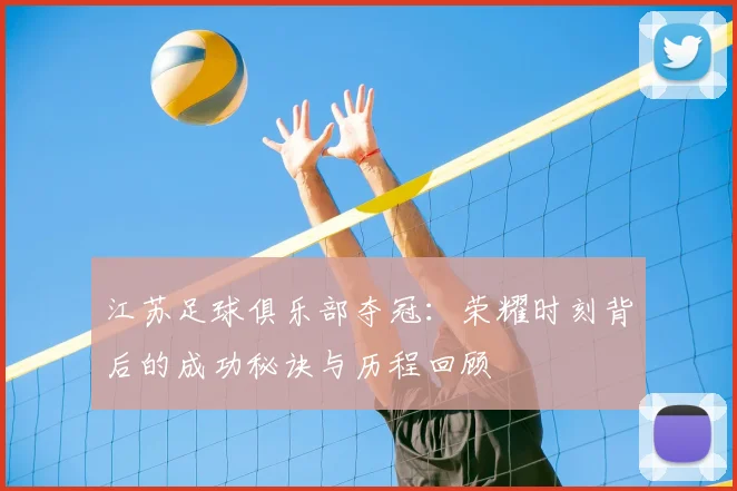 江苏足球俱乐部夺冠:荣耀时刻背后的成功秘诀与历程回顾