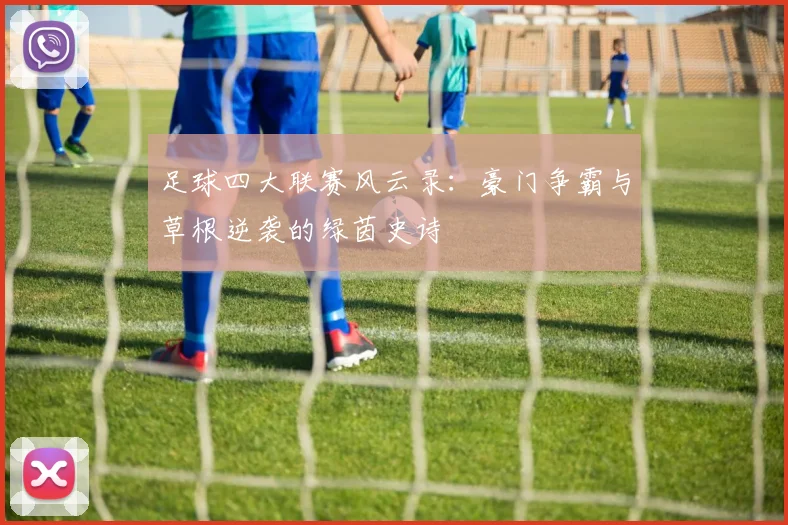 足球四大联赛风云录:豪门争霸与草根逆袭的绿茵史诗