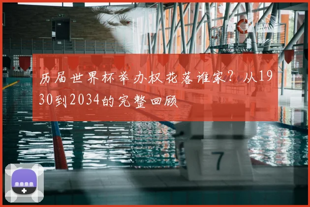 历届世界杯举办权花落谁家?从1930到2034的完整回顾