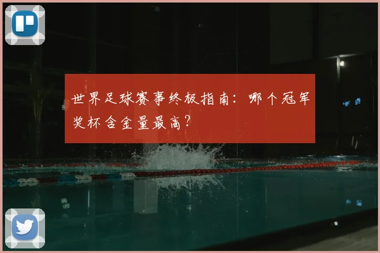 世界足球赛事终极指南：哪个冠军奖杯含金量最高？