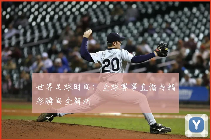 世界足球时间：全球赛事直播与精彩瞬间全解析