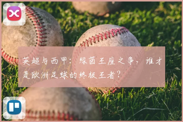 英超与西甲:绿茵王座之争,谁才是欧洲足球的终极王者?
