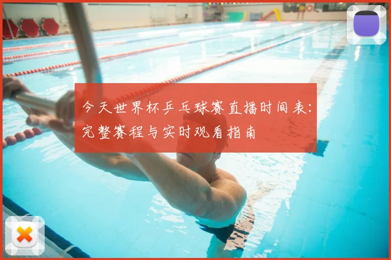 今天世界杯乒乓球赛直播时间表:完整赛程与实时观看指南