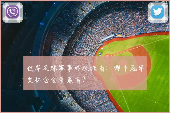 世界足球赛事终极指南：哪个冠军奖杯含金量最高？